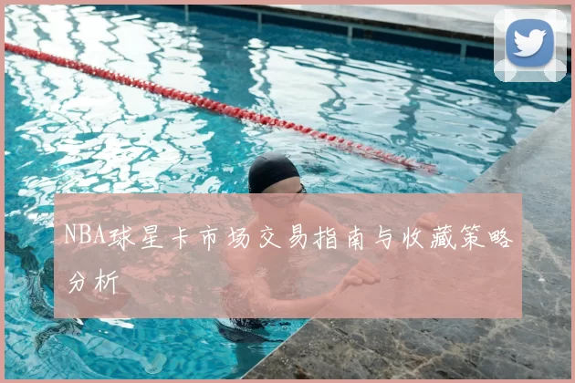 NBA球星卡市场交易指南与收藏策略分析