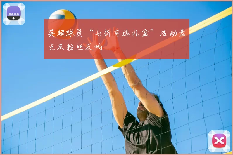 英超球员“七折可选礼盒”活动盘点及粉丝反响