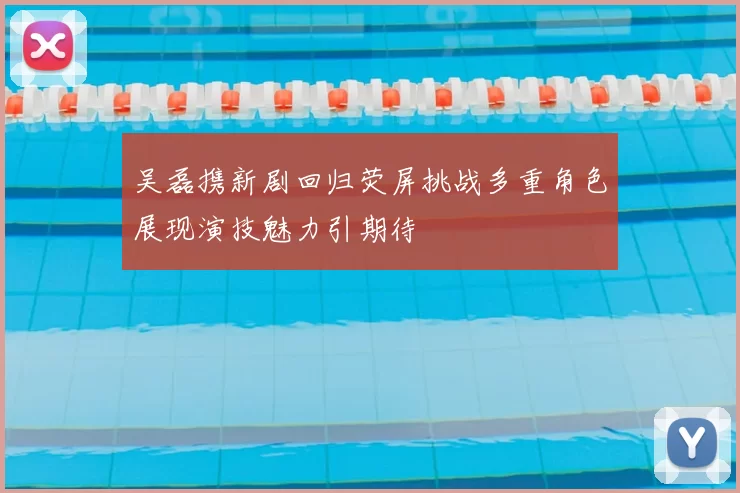 吴磊携新剧回归荧屏挑战多重角色展现演技魅力引期待