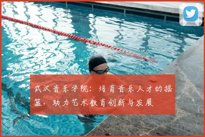 武汉音乐学院:培育音乐人才的摇篮,助力艺术教育创新与发展