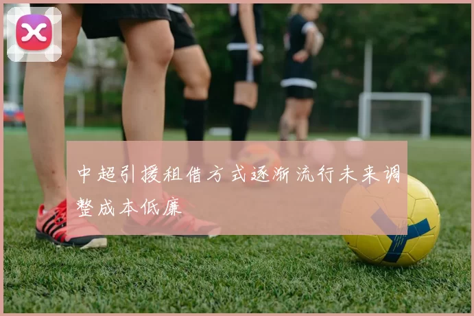 中超引援租借方式逐渐流行未来调整成本低廉