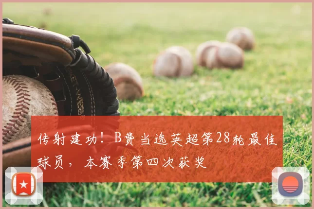 传射建功!B费当选英超第28轮最佳球员,本赛季第四次获奖