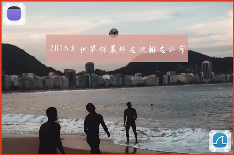 2016年世界杯最终名次排名公布