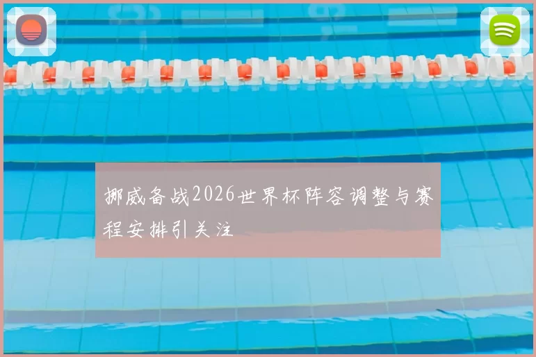 挪威备战2026世界杯阵容调整与赛程安排引关注