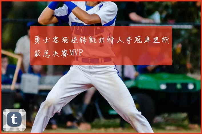 勇士客场逆转凯尔特人夺冠库里斩获总决赛MVP