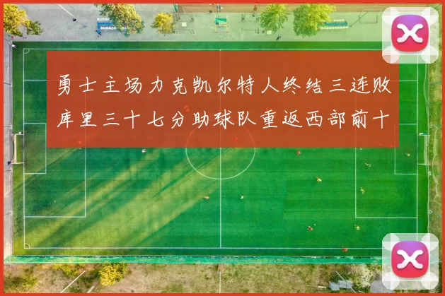 勇士主场力克凯尔特人终结三连败库里三十七分助球队重返西部前十