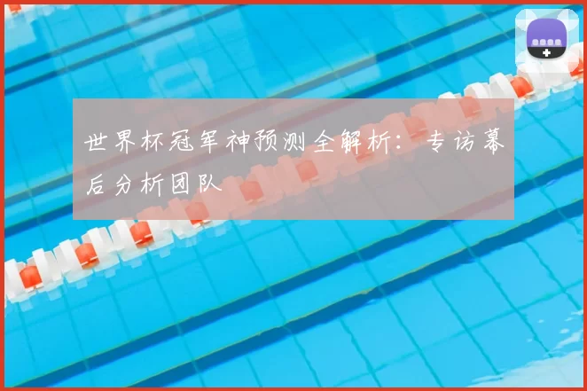 世界杯冠军神预测全解析:专访幕后分析团队