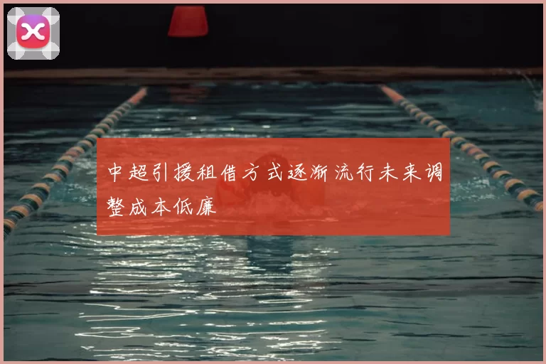 中超引援租借方式逐渐流行未来调整成本低廉