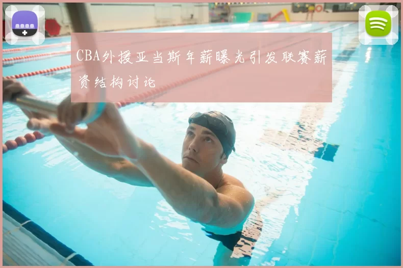 CBA外援亚当斯年薪曝光引发联赛薪资结构讨论