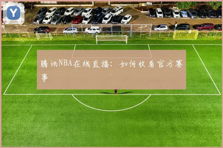 腾讯NBA在线直播：如何收看官方赛事