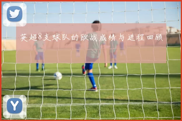 英超8支球队的欧战成绩与进程回顾