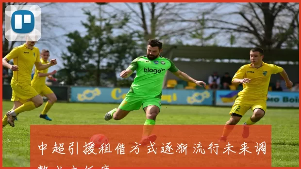 中超引援租借方式逐渐流行未来调整成本低廉
