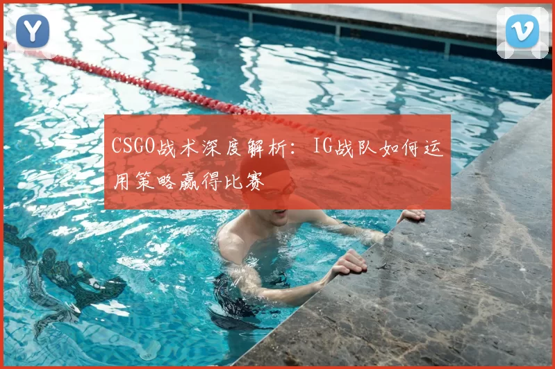 CSGO战术深度解析：IG战队如何运用策略赢得比赛