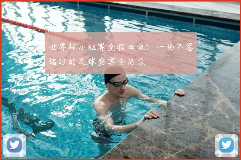 世界杯小组赛全程回放:一场不容错过的足球盛宴全记录