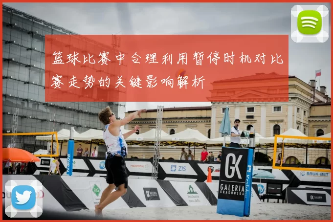 篮球比赛中合理利用暂停时机对比赛走势的关键影响解析