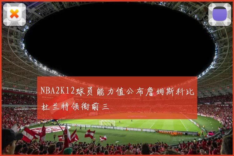 NBA2K12球员能力值公布詹姆斯科比杜兰特领衔前三