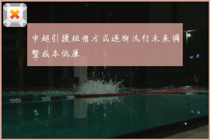 中超引援租借方式逐渐流行未来调整成本低廉