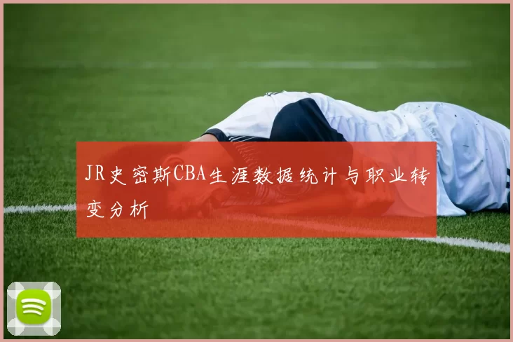 JR史密斯CBA生涯数据统计与职业转变分析