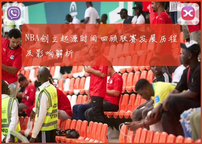 NBA创立起源时间回顾联赛发展历程及影响解析