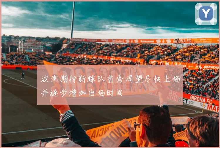 波津期待新球队首秀渴望尽快上场并逐步增加出场时间