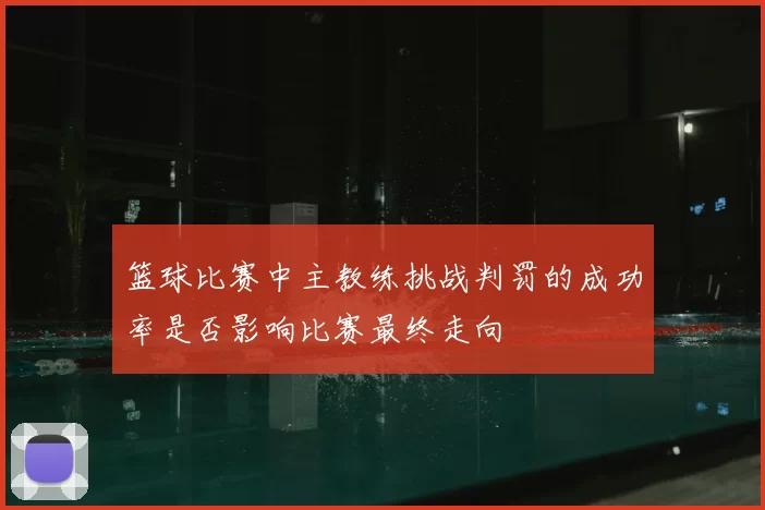 篮球比赛中主教练挑战判罚的成功率是否影响比赛最终走向
