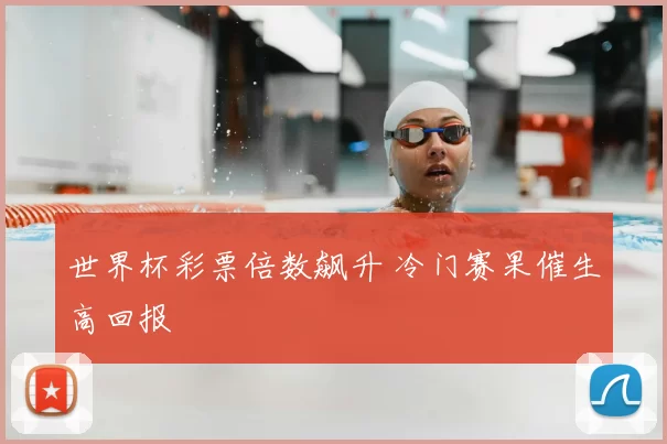 世界杯彩票倍数飙升 冷门赛果催生高回报