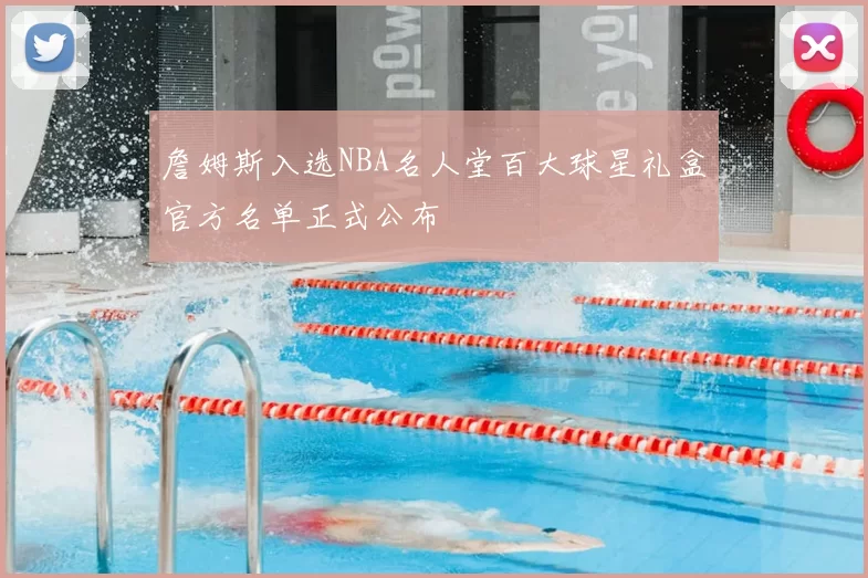 詹姆斯入选NBA名人堂百大球星礼盒官方名单正式公布