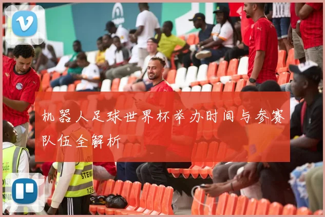 机器人足球世界杯举办时间与参赛队伍全解析