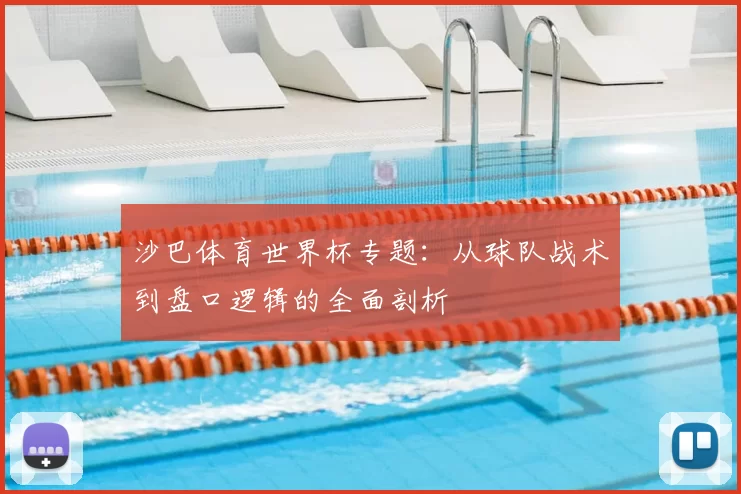 沙巴体育世界杯专题:从球队战术到盘口逻辑的全面剖析