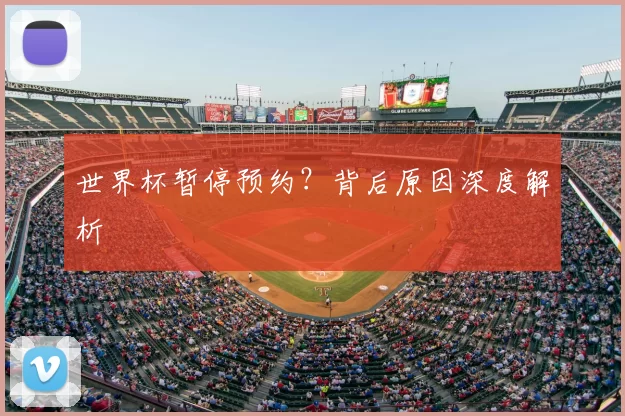 世界杯暂停预约?背后原因深度解析