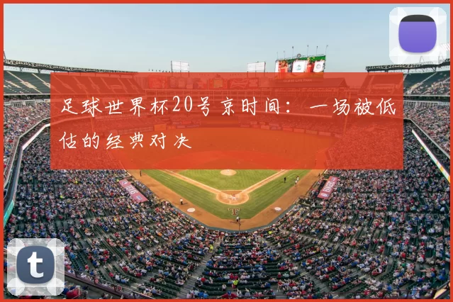 足球世界杯20号京时间：一场被低估的经典对决