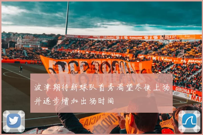 波津期待新球队首秀渴望尽快上场并逐步增加出场时间