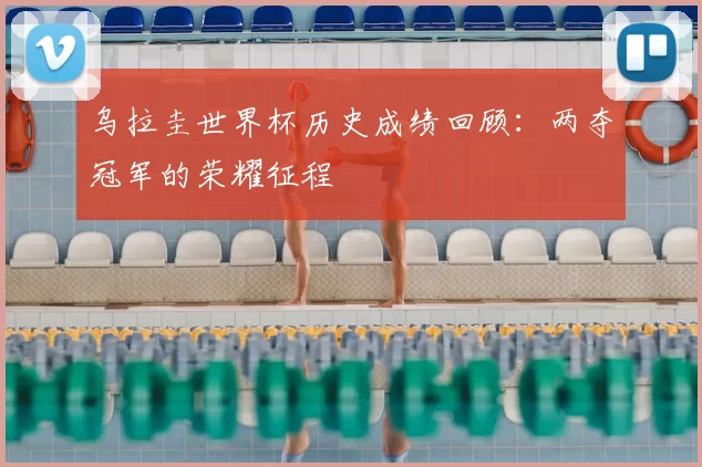 乌拉圭世界杯历史成绩回顾：两夺冠军的荣耀征程
