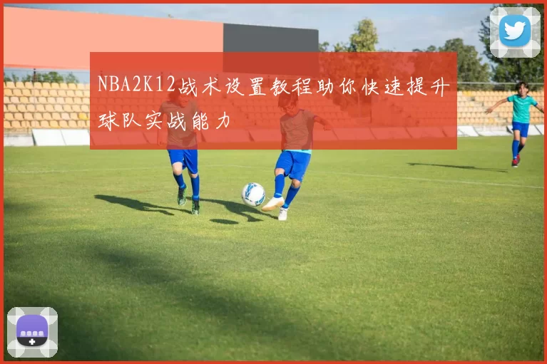NBA2K12战术设置教程助你快速提升球队实战能力