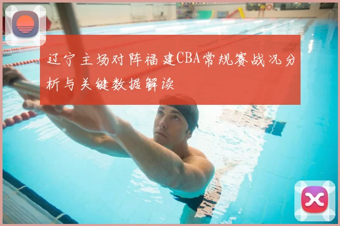 辽宁主场对阵福建CBA常规赛战况分析与关键数据解读