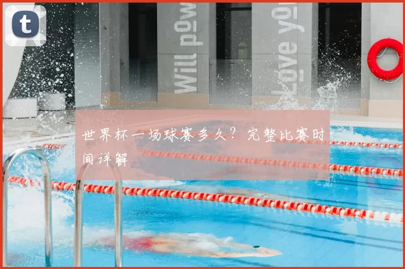 世界杯一场球赛多久?完整比赛时间详解