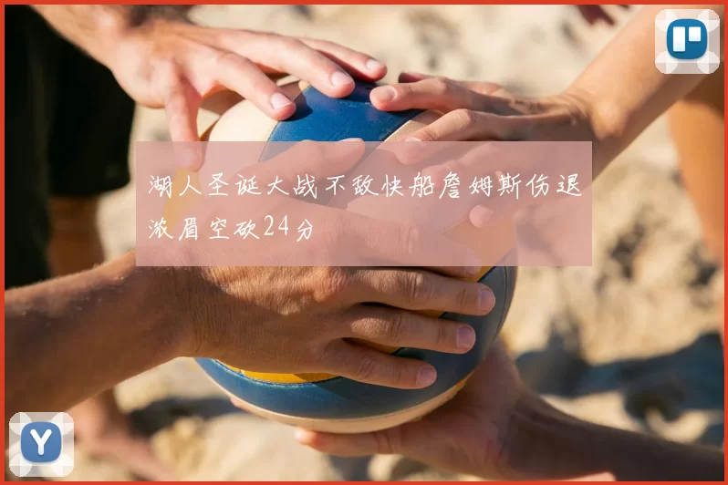湖人圣诞大战不敌快船詹姆斯伤退浓眉空砍24分