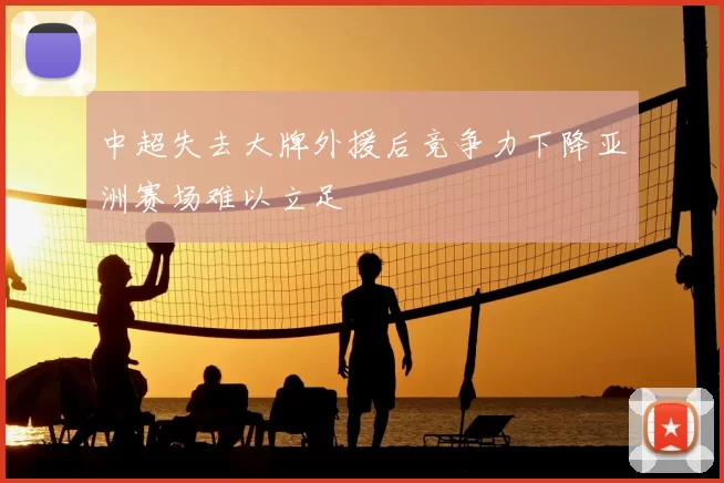 中超失去大牌外援后竞争力下降亚洲赛场难以立足