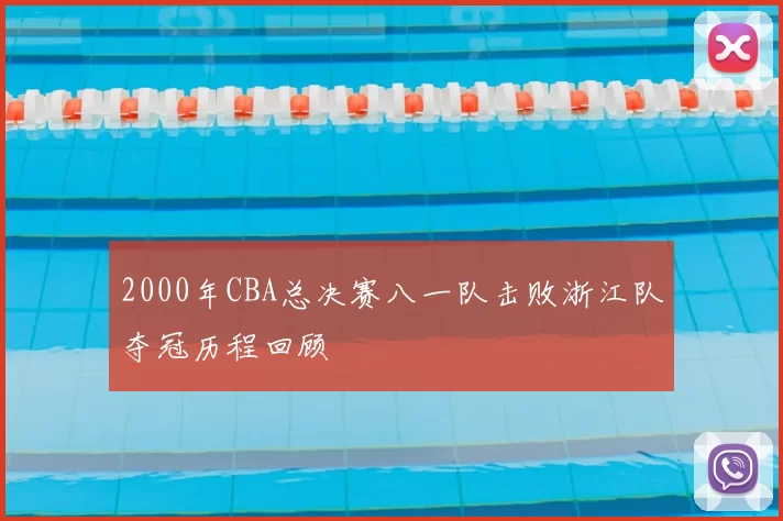 2000年CBA总决赛八一队击败浙江队夺冠历程回顾