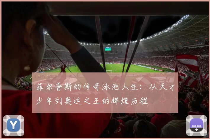 菲尔普斯的传奇泳池人生:从天才少年到奥运之王的辉煌历程