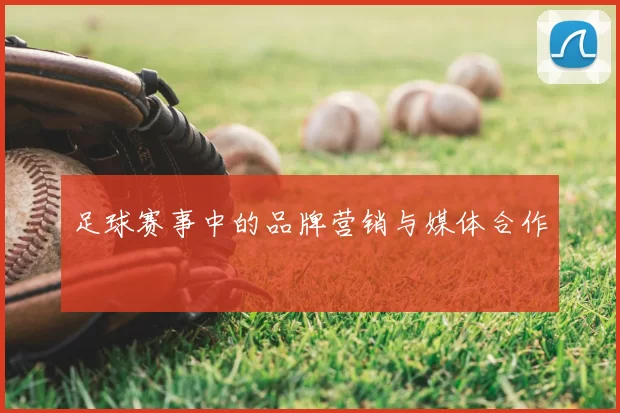 足球赛事中的品牌营销与媒体合作