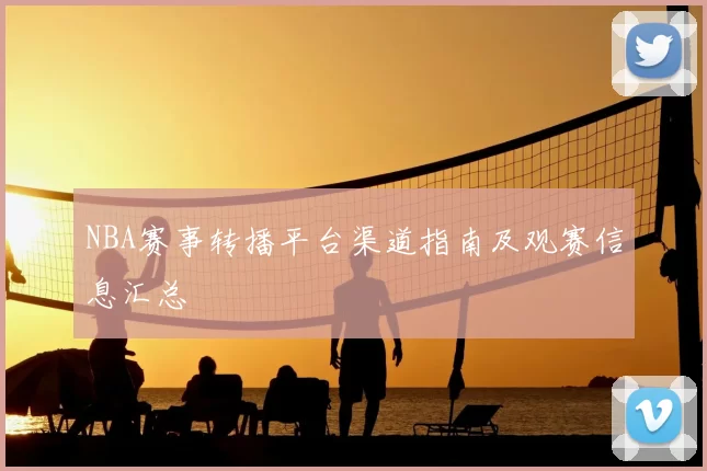 NBA赛事转播平台渠道指南及观赛信息汇总