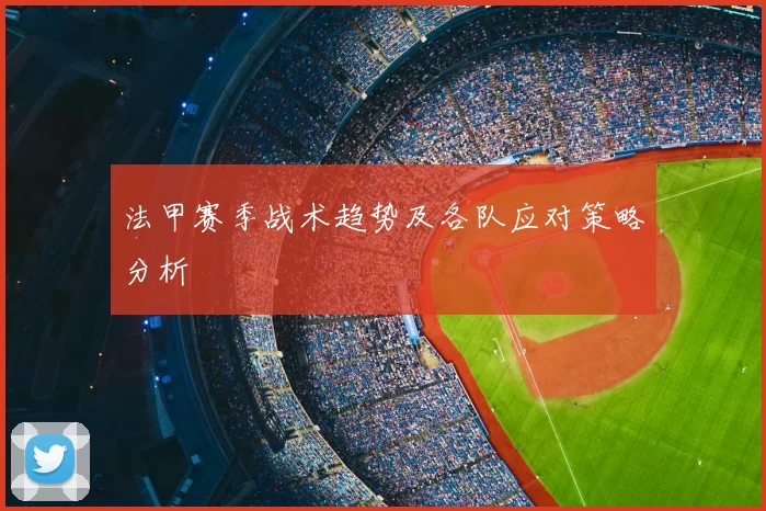 法甲赛季战术趋势及各队应对策略分析