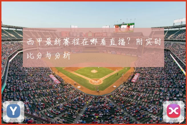西甲最新赛程在哪看直播？附实时比分与分析