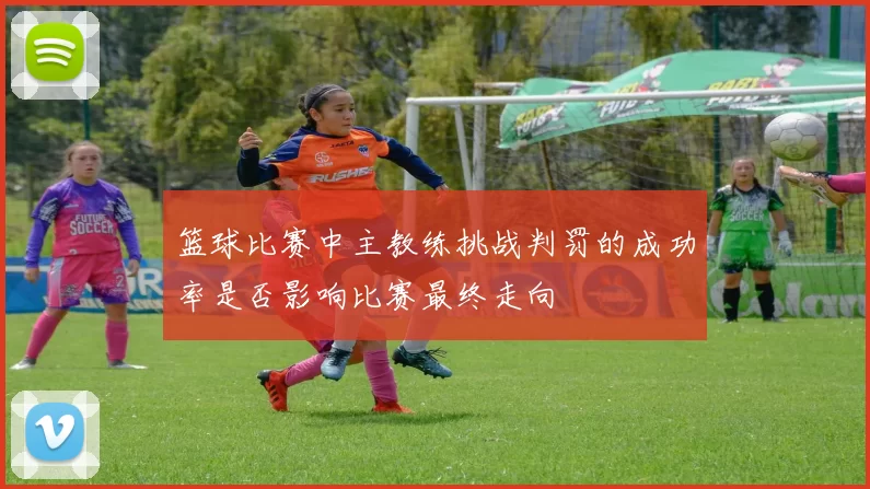 篮球比赛中主教练挑战判罚的成功率是否影响比赛最终走向