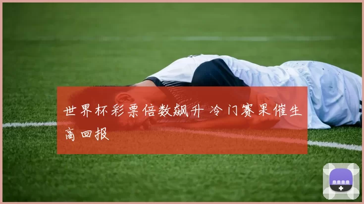 世界杯彩票倍数飙升 冷门赛果催生高回报