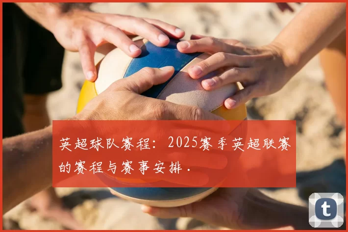 英超球队赛程：2025赛季英超联赛的赛程与赛事安排 .