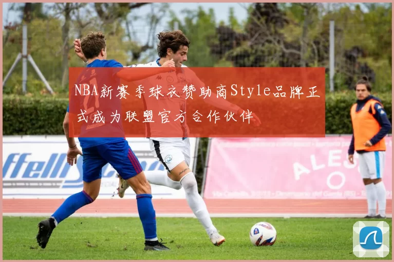 NBA新赛季球衣赞助商Style品牌正式成为联盟官方合作伙伴