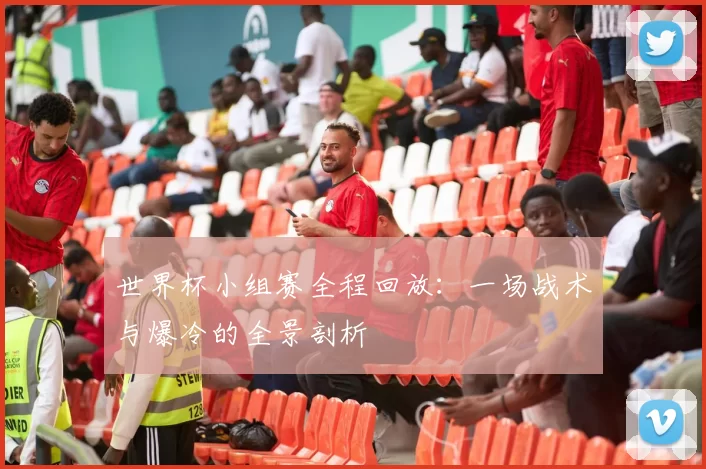 世界杯小组赛全程回放：一场战术与爆冷的全景剖析
