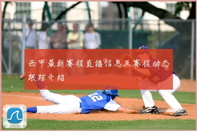 西甲最新赛程直播信息及赛程动态跟踪介绍